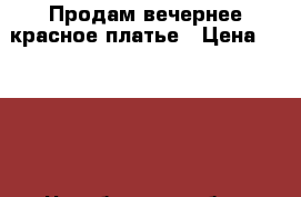 Продам вечернее красное платье › Цена ­ 2 000 - Челябинская обл., Челябинск г. Одежда, обувь и аксессуары » Женская одежда и обувь   . Челябинская обл.